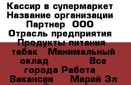 Кассир в супермаркет › Название организации ­ Партнер, ООО › Отрасль предприятия ­ Продукты питания, табак › Минимальный оклад ­ 45 000 - Все города Работа » Вакансии   . Марий Эл респ.,Йошкар-Ола г.